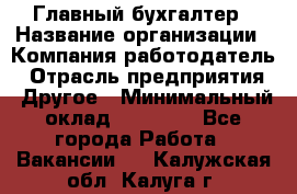 Главный бухгалтер › Название организации ­ Компания-работодатель › Отрасль предприятия ­ Другое › Минимальный оклад ­ 20 000 - Все города Работа » Вакансии   . Калужская обл.,Калуга г.